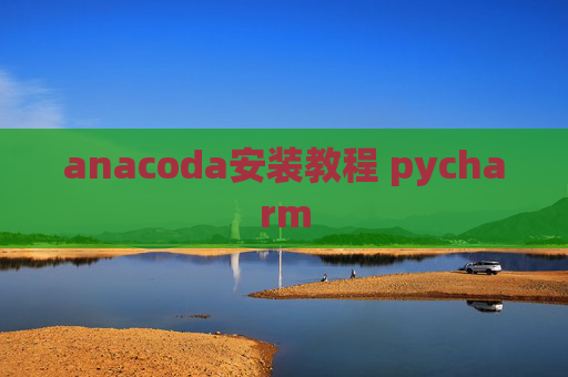 anacoda安装教程 pycharm